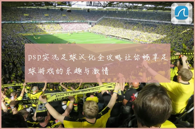 psp实况足球汉化全攻略让你畅享足球游戏的乐趣与激情
