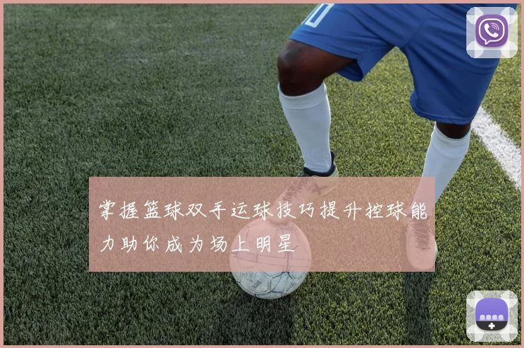 掌握篮球双手运球技巧提升控球能力助你成为场上明星