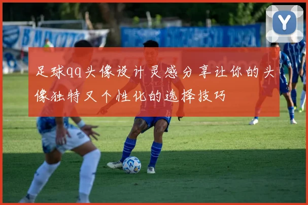 足球qq头像设计灵感分享让你的头像独特又个性化的选择技巧