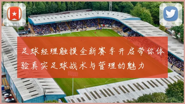 足球经理触摸全新赛季开启带你体验真实足球战术与管理的魅力